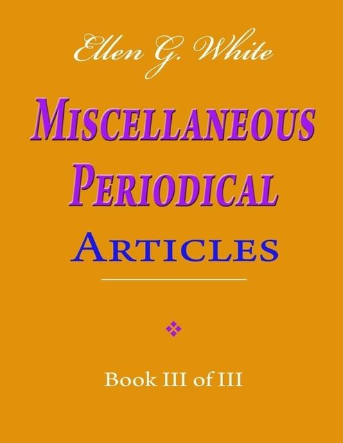 Ellen G. White Miscellaneous Periodical Articles – Book III of III, Ellen G.White