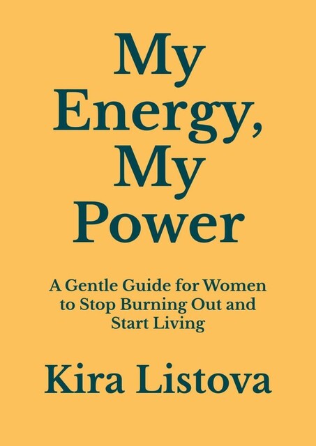My Energy, My Power: A Gentle Guide for Women to Stop Burning Out and Start Living, Kira Listova