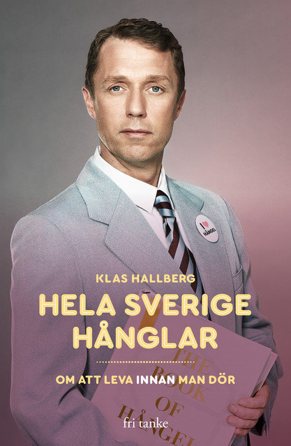 Hela Sverige hånglar : Om att leva innan man dör, Klas Hallberg