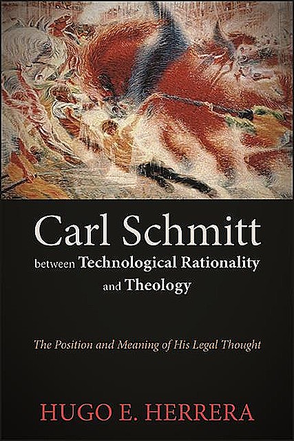 Carl Schmitt between Technological Rationality and Theology, Hugo E. Herrera