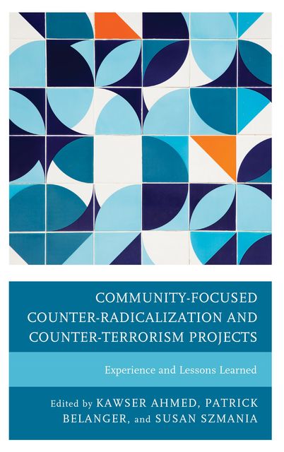 Community-Focused Counter-Radicalization and Counter-Terrorism Projects, Kawser Ahmed, Patrick Belanger, Susan Szmania