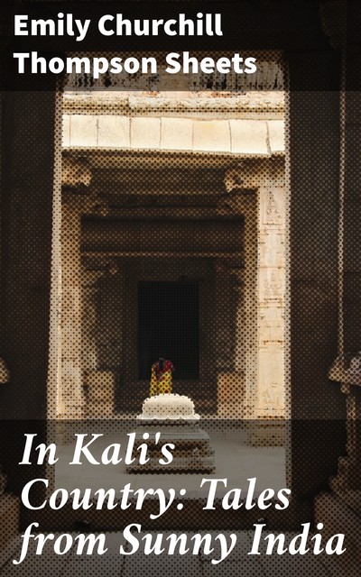 In Kali's Country: Tales from Sunny India, Emily Churchill Thompson Sheets