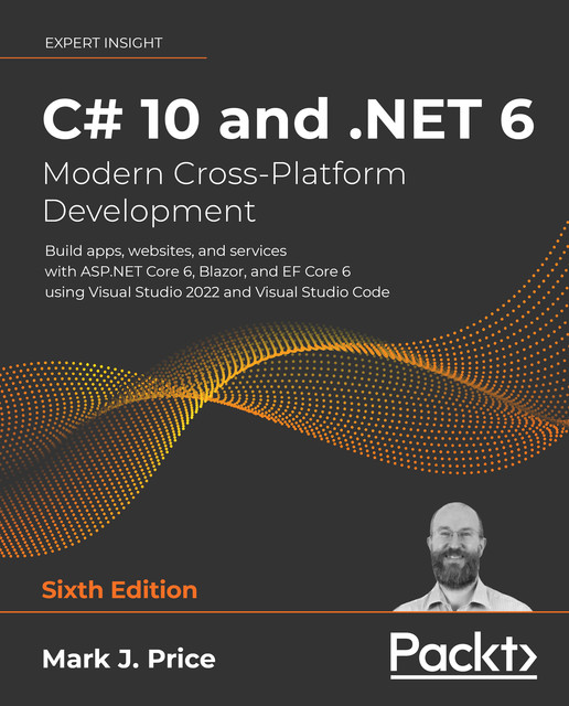 C# 10 and. NET 6 – Modern Cross-Platform Development, Mark J. Price