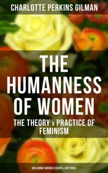 The Humanness of Women: The Theory & Practice of Feminism (Including Various Essays & Sketches), Charlotte Perkins Gilman