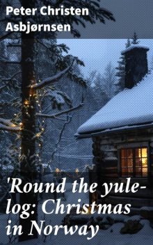 Round the yule-log: Christmas in Norway, Peter Christen Asbjørnsen