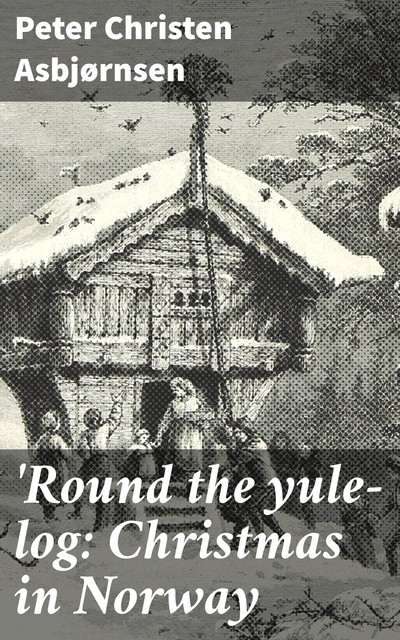 Round the yule-log: Christmas in Norway, Peter Christen Asbjørnsen