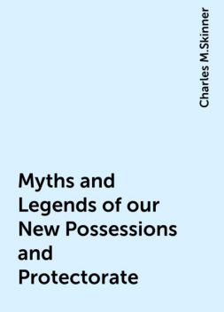 Myths and Legends of our New Possessions and Protectorate, Charles M.Skinner