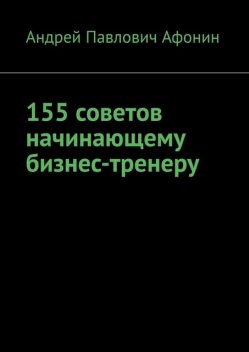 155 советов начинающему бизнес-тренеру, Андрей Афонин