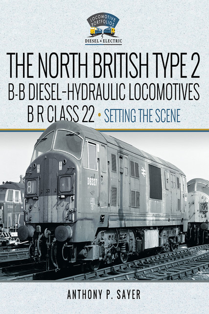 North British Type 2 B-B Diesel-Hydraulic Locomotives, BR Class 22 – Volume 1 – Setting the Scene, Anthony P Sayer