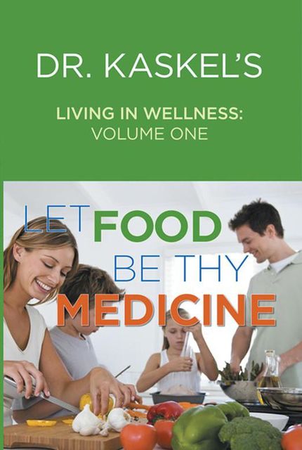 Dr. Kaskel’s Living In Wellness, Volume One: Let Food Be Thy Medicine, R.N., Larry Kaskel, Michael Kaskel