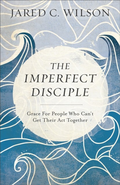 Imperfect Disciple, Jared C. Wilson