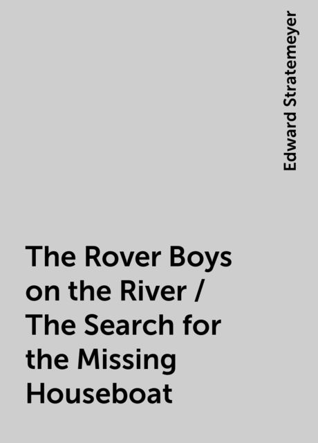 The Rover Boys on the River / The Search for the Missing Houseboat, Edward Stratemeyer