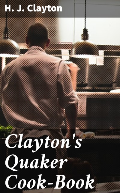 Clayton's Quaker Cook-Book, H.J. Clayton