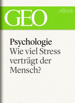 Psychologie: Wie viel Stress verträgt der Mensch? (GEO eBook), GEO Magazin