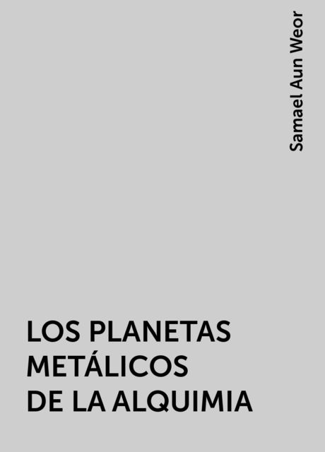 LOS PLANETAS METÁLICOS DE LA ALQUIMIA, Samael Aun Weor