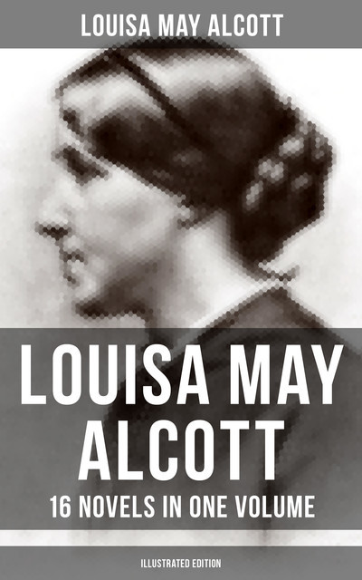 Louisa May Alcott: 16 Novels in One Volume (Illustrated Edition), Louisa May Alcott