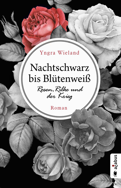 Nachtschwarz bis Blütenweiß. Rosen, Rilke und der Krieg, Yngra Wieland