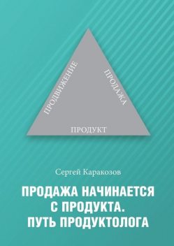 Продажа начинается с продукта. Путь продуктолога, Сергей Каракозов