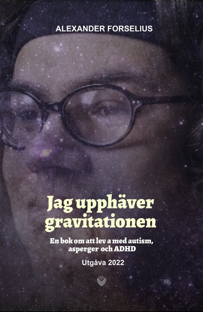 «Jag Upphäver Gravitationen : En bok om att leva med autism, asperger och ADHD», Alexander Forselius