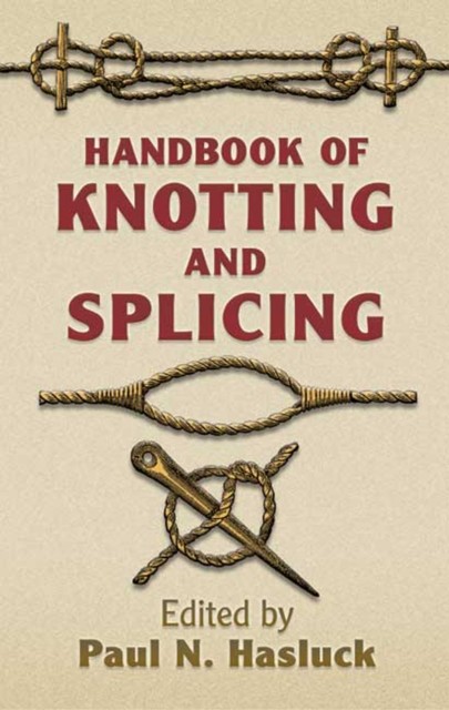 Knotting and Splicing Ropes and Cordage, Paul N.Hasluck