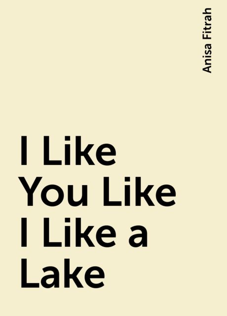 I Like You Like I Like a Lake, Anisa Fitrah