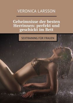 Geheimnisse der besten Herrinnen: perfekt und geschickt im Bett. Sextraining für Frauen, Veronica Larsson