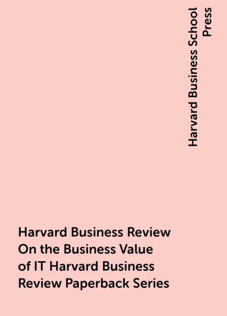 Harvard Business Review On the Business Value of IT Harvard Business Review Paperback Series, Harvard Business School Press