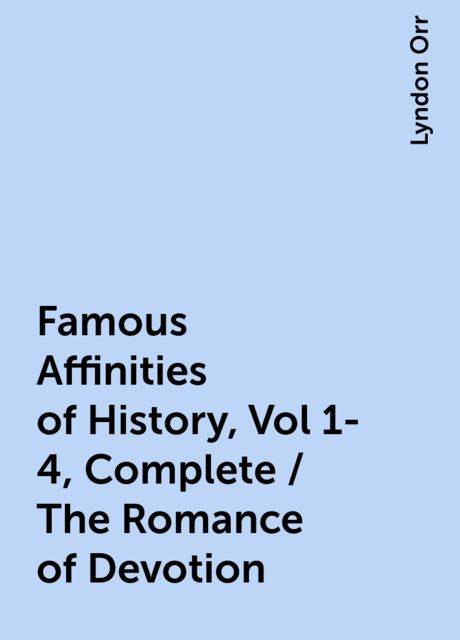 Famous Affinities of History, Vol 1-4, Complete / The Romance of Devotion, Lyndon Orr