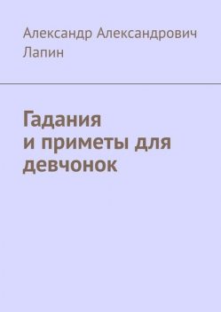 Гадания и приметы для девчонок, Александр Лапин