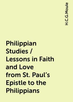 Philippian Studies / Lessons in Faith and Love from St. Paul's Epistle to the Philippians, H.C.G.Moule