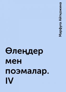 Өлеңдер мен поэмалар. ІV, Марфуға Айтқожина