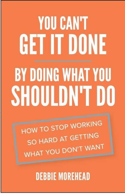 You Can't Get It Done By Doing What You Shouldn't Do, Debbie Morehead