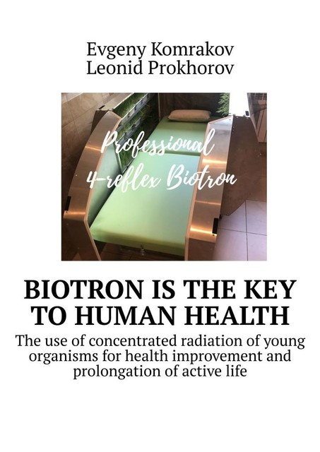 Biotron is the key to human health. The use of concentrated radiation of young organisms for health improvement and prolongation of active life, Evgeny Komrakov, Leonid Prokhorov