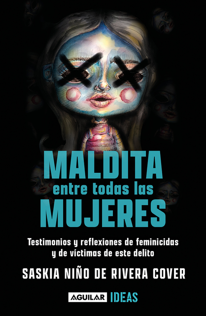Maldita entre todas las mujeres: el rostro de los feminicidios: Testimonios y reflexiones de feminicidios y de victimas de este delito, Saskia Niño de Rivera