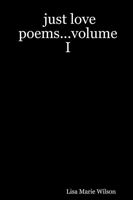 Just Love Poems…Volume I, Lisa Wilson