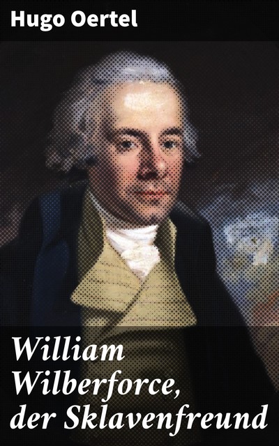 William Wilberforce, der Sklavenfreund, Hugo Oertel