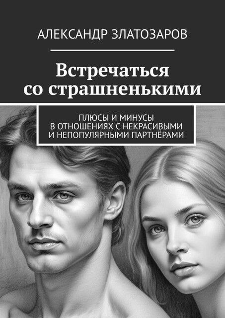 Встречаться со страшненькими. Плюсы и минусы в отношениях с некрасивыми и непопулярными партнерами, Александр Златозаров