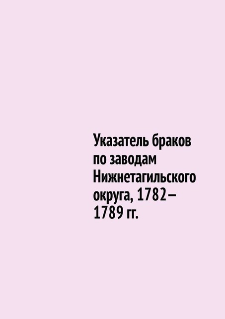 Указатель браков по заводам Нижнетагильского округа, 1782—1789 гг, Юрий Шарипов