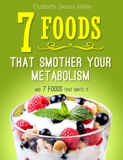 7 Foods That Smother Your Metabolism and 7 Foods That Ignite It, Elizabeth Miller