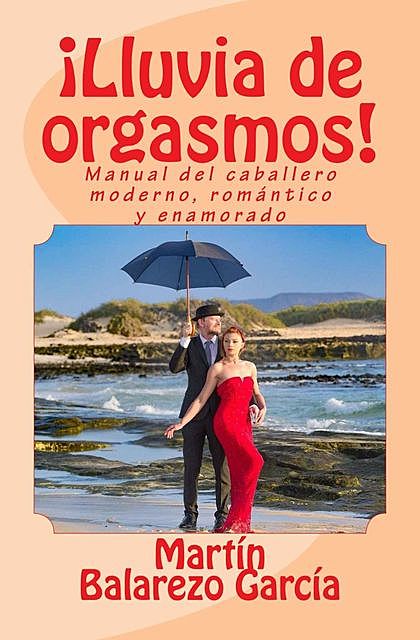 Lluvia de orgasmos!: Manual del caballero moderno, romántico y enamorado (Spanish Edition), García Martín