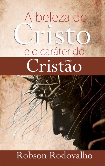 A beleza de Cristo e o caráter do cristão, Robson Rodovalho