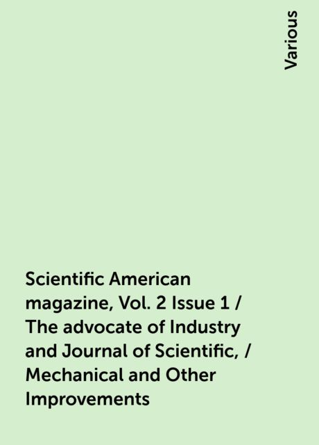Scientific American magazine, Vol. 2 Issue 1 / The advocate of Industry and Journal of Scientific, / Mechanical and Other Improvements, Various