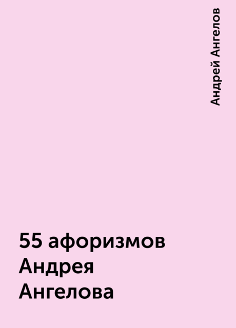 55 афоризмов Андрея Ангелова, Андрей Ангелов