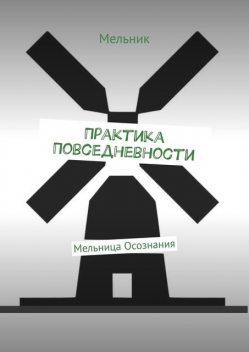 Практика Повседневности. Мельница Осознания, Мельник