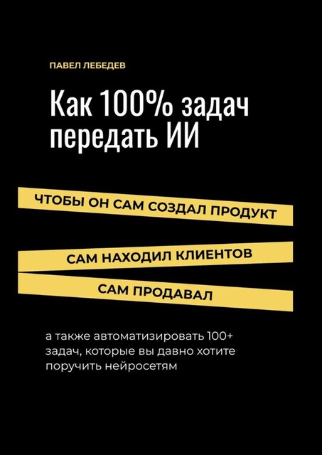 Как 100% задач передать ИИ: чтобы он сам создал продукт, сам находил клиентов и сам продавал, Павел Лебедев