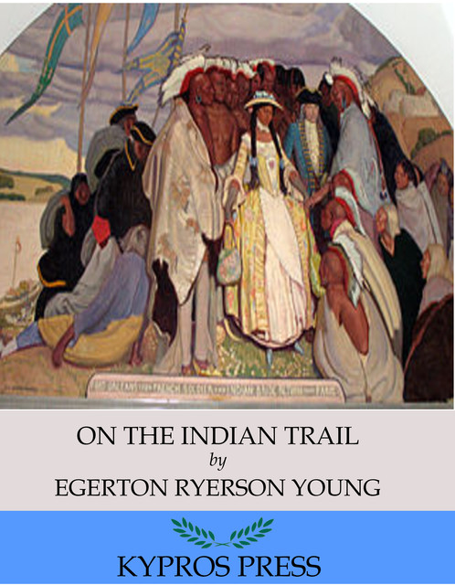 On the Indian Trail: Stories of Missionary Work among Cree and Salteaux Indians, Egerton Ryerson Young