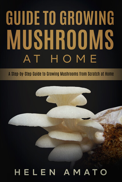 Guide to Growing Mushrooms at Home, Helen Amato