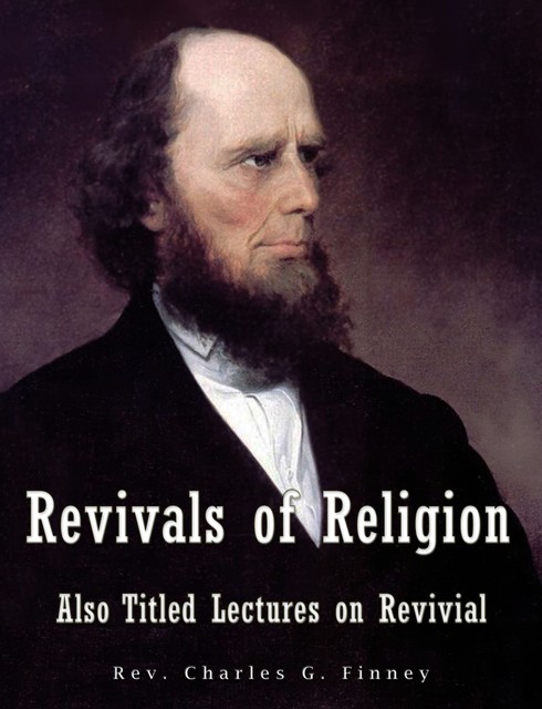 Revivals of Religion Also titled Lectures on Revival, Rev. Charles G. Finney