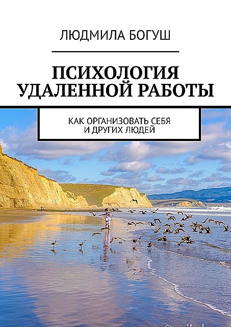 Психология удаленной работы. Как организовать себя и других людей, Людмила Богуш