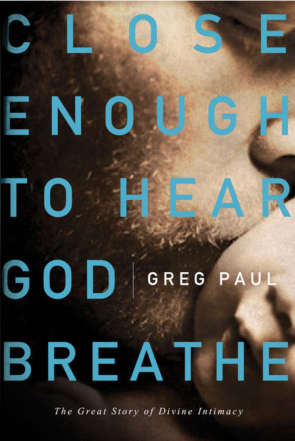 Close Enough to Hear God Breathe, Greg Paul